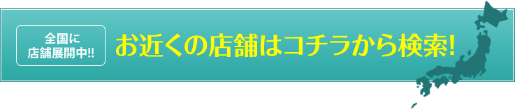 お近くの店舗はコチラから検索!