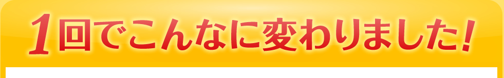 1回でこんなに変わりました